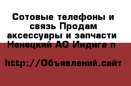 Сотовые телефоны и связь Продам аксессуары и запчасти. Ненецкий АО,Индига п.